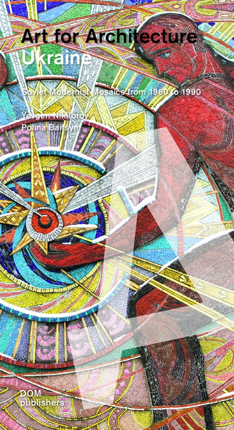 Евгений Никифоров «Искусство для архитектуры Украины: Советские модернистские мозаики с 1960 по 1990 год» © nikiforovyevgen.com
