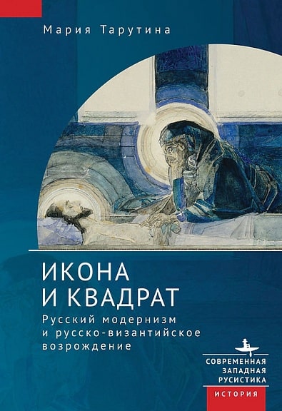 Мария Тарутина «Икона и квадрат. Русский модернизм и русско-византийское возрождение»